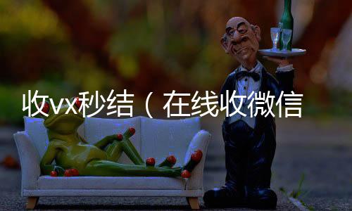 收vx秒收vx结（在线收微信）