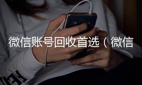 微信账号回收vx回收秒结首选（微信帐号回收）